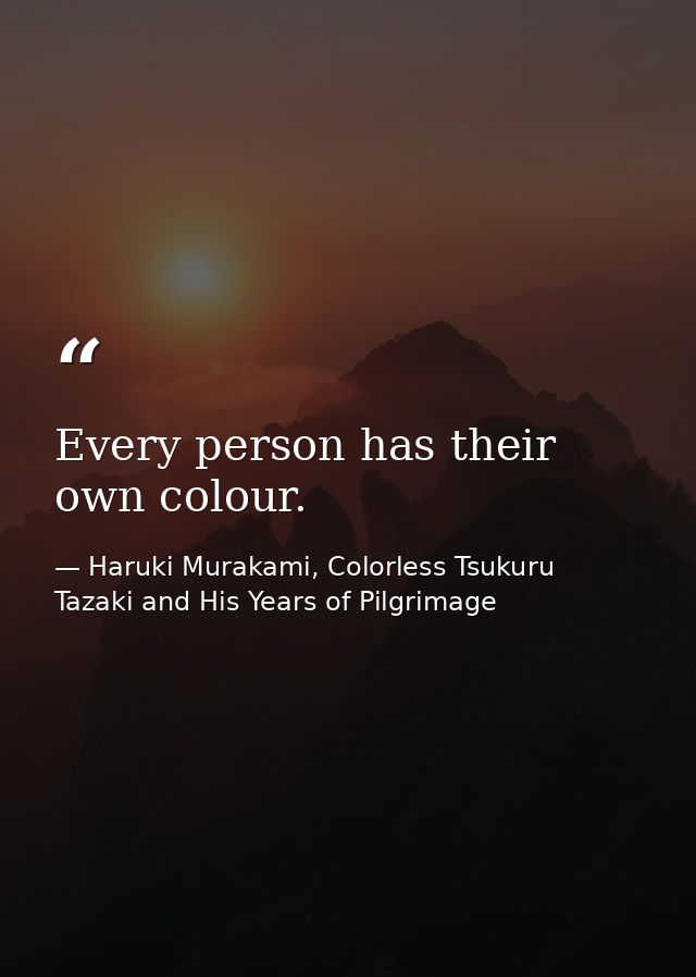 Every person has their own colour. — Haruki Murakami, Colorless Tsukuru Tazaki and His Years of Pilgrimage