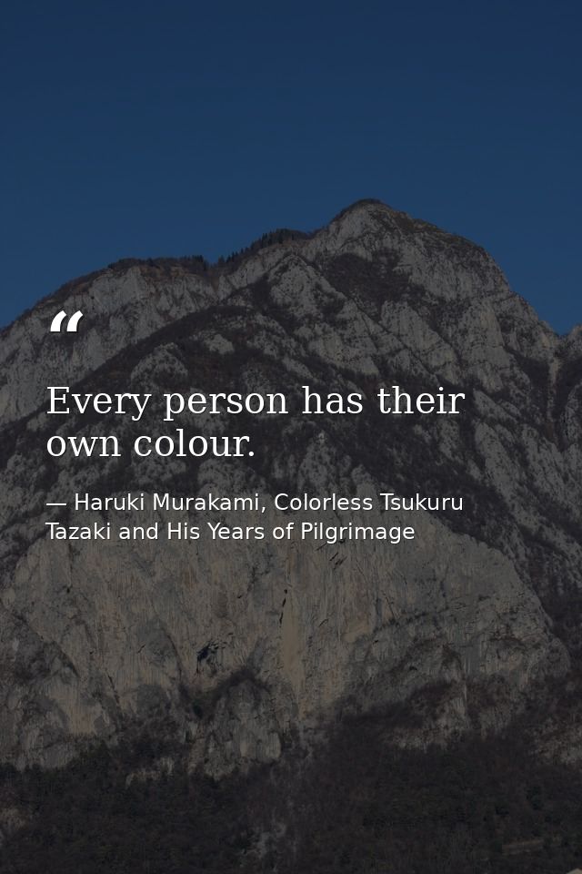 Every person has their own colour. — Haruki Murakami, Colorless Tsukuru Tazaki and His Years of Pilgrimage