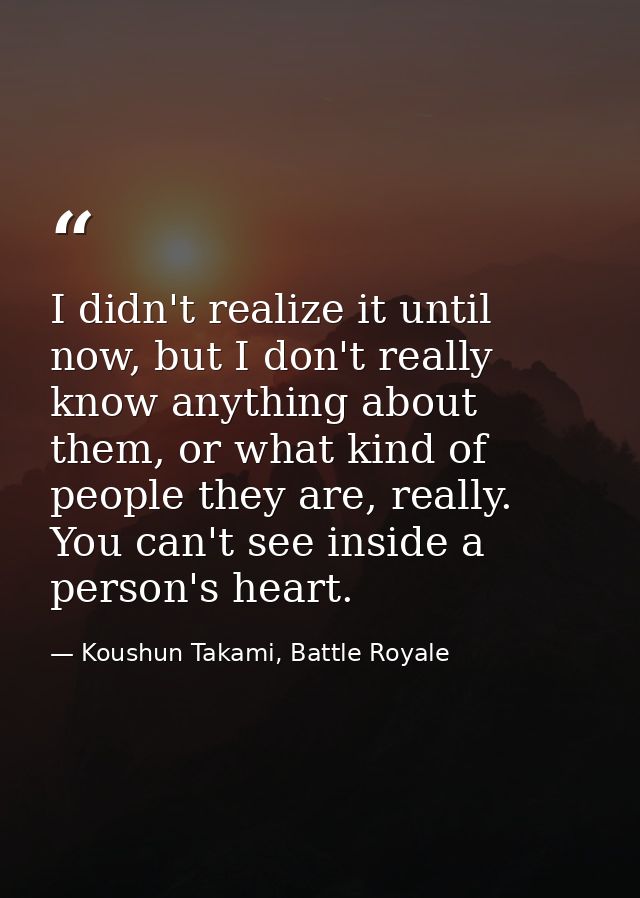 I didn't realize it until now, but I don't really know anything about them, or what kind of people they are, really. You — Koushun Takami, Battle Royale