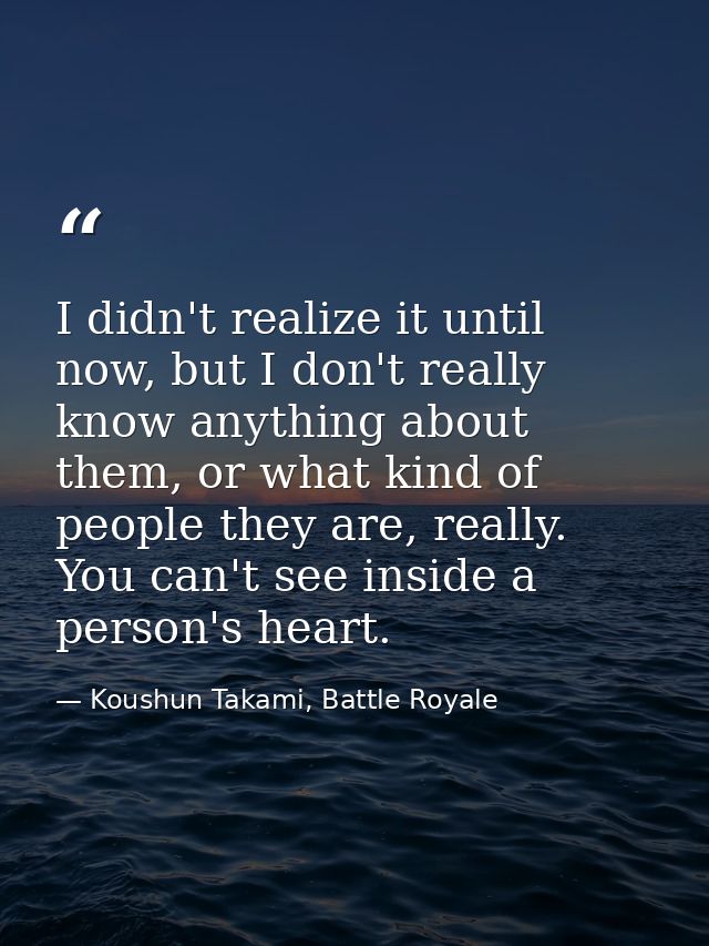 I didn't realize it until now, but I don't really know anything about them, or what kind of people they are, really. You — Koushun Takami, Battle Royale