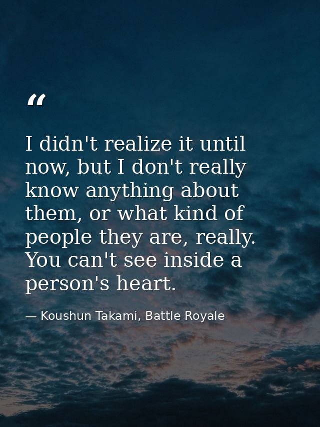 I didn't realize it until now, but I don't really know anything about them, or what kind of people they are, really. You — Koushun Takami, Battle Royale