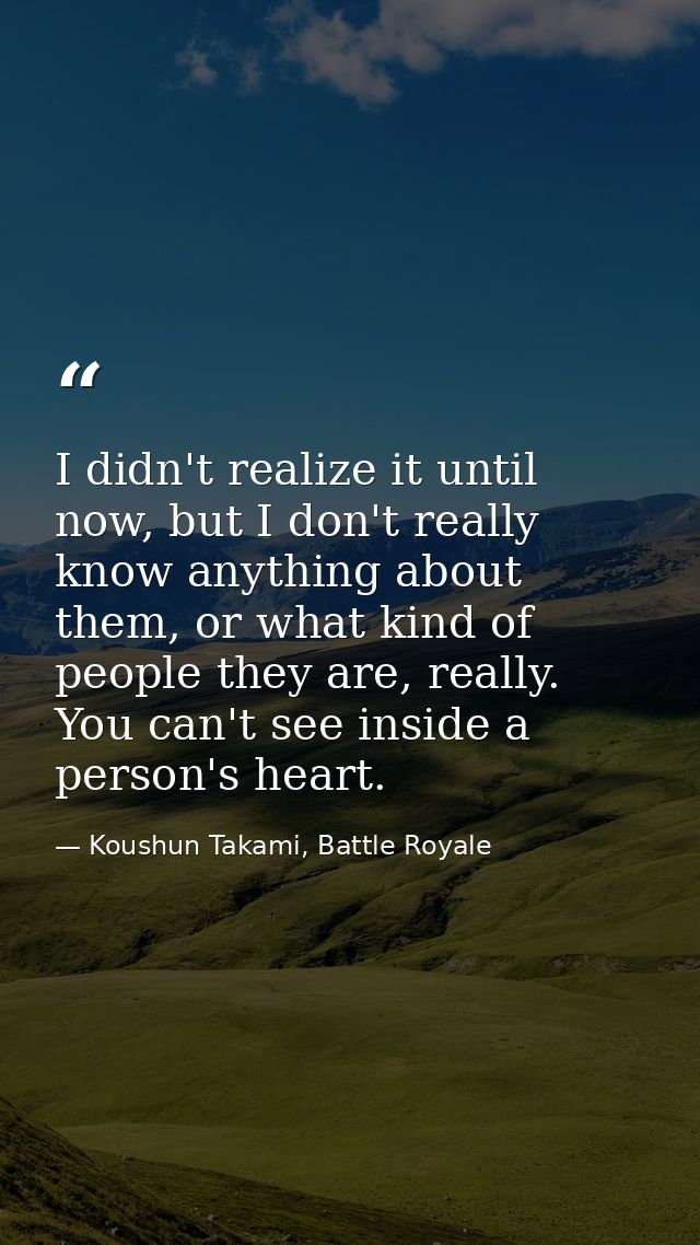 I didn't realize it until now, but I don't really know anything about them, or what kind of people they are, really. You — Koushun Takami, Battle Royale