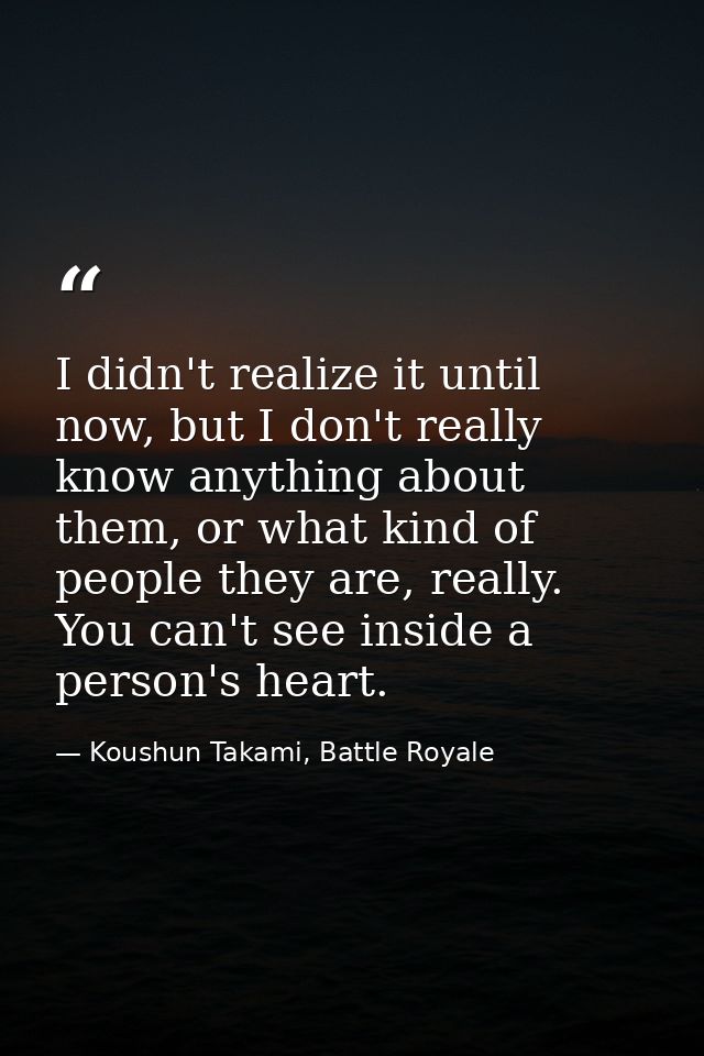 I didn't realize it until now, but I don't really know anything about them, or what kind of people they are, really. You — Koushun Takami, Battle Royale