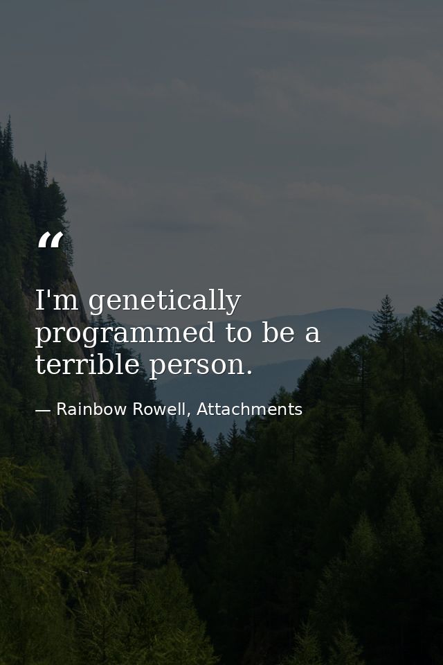 I'm genetically programmed to be a terrible person. — Rainbow Rowell, Attachments