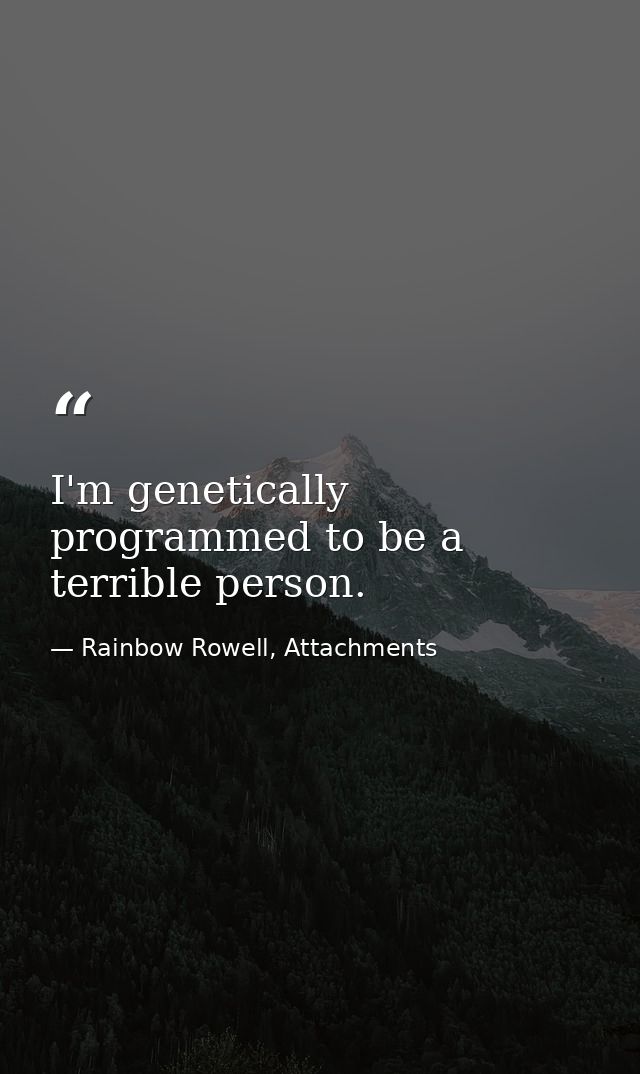 I'm genetically programmed to be a terrible person. — Rainbow Rowell, Attachments