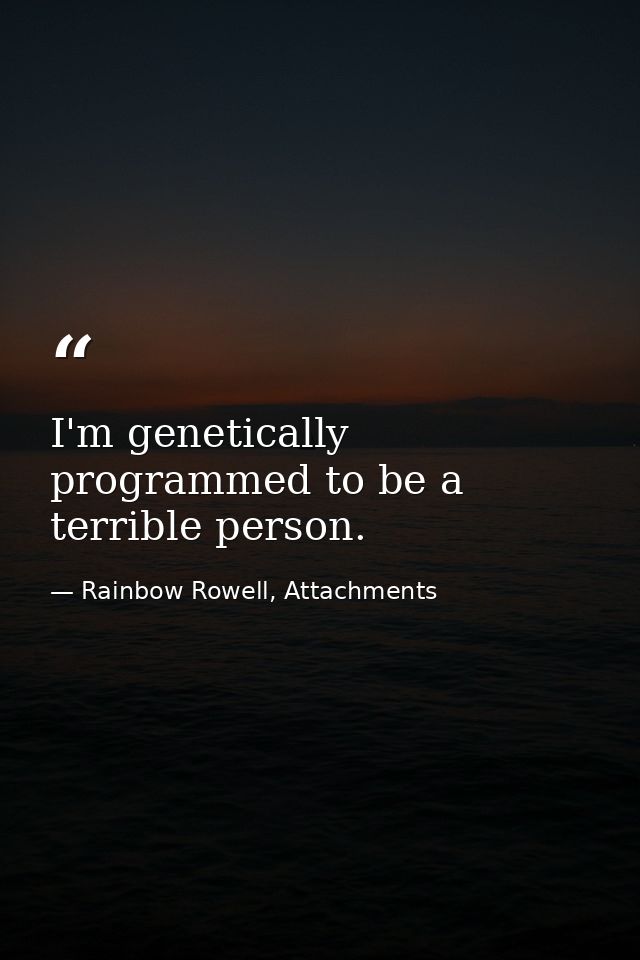 I'm genetically programmed to be a terrible person. — Rainbow Rowell, Attachments