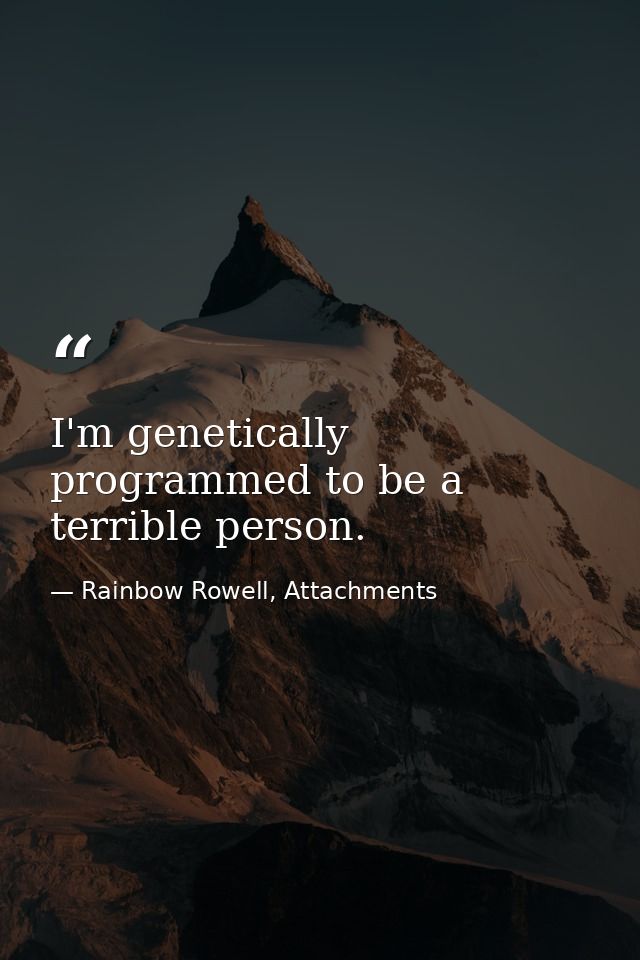 I'm genetically programmed to be a terrible person. — Rainbow Rowell, Attachments