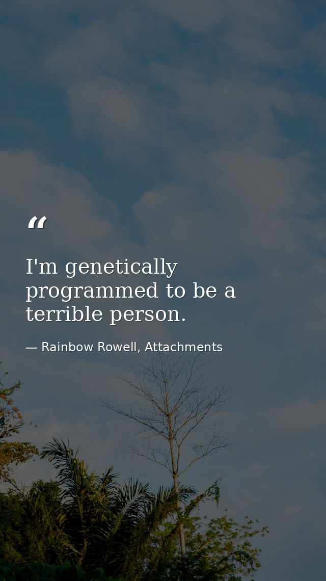 I'm genetically programmed to be a terrible person. — Rainbow Rowell, Attachments