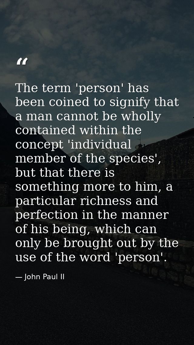 The term 'person' has been coined to signify that a man cannot be wholly contained within the concept 'individual member — John Paul II