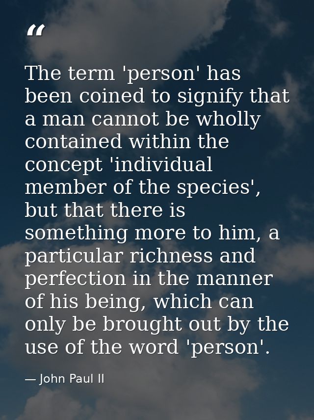 The term 'person' has been coined to signify that a man cannot be wholly contained within the concept 'individual member — John Paul II