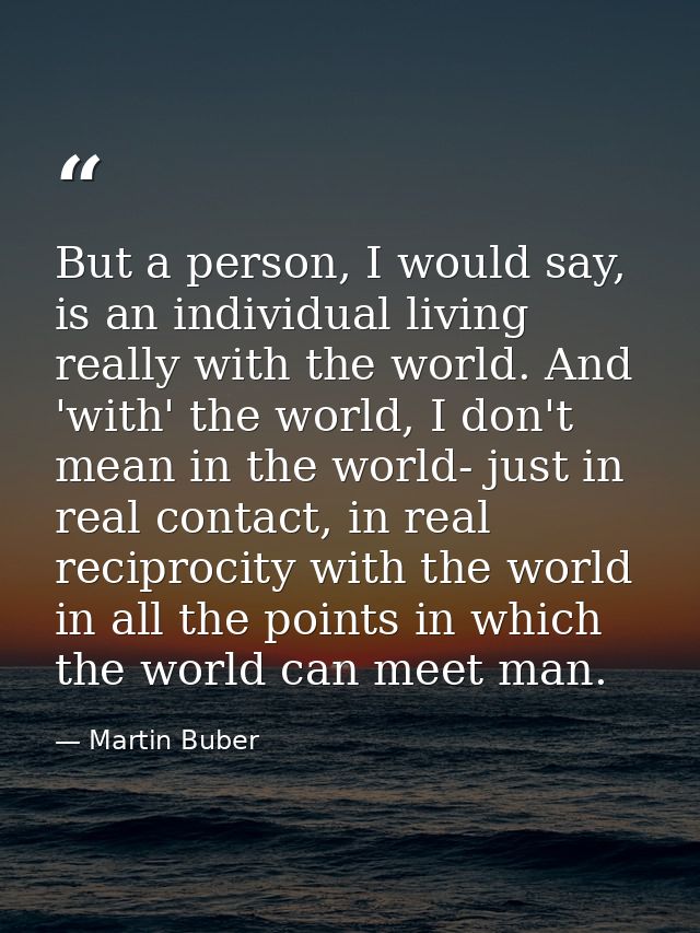 But a person, I would say, is an individual living really with the world. And 'with' the world, I don't mean in the worl — Martin Buber