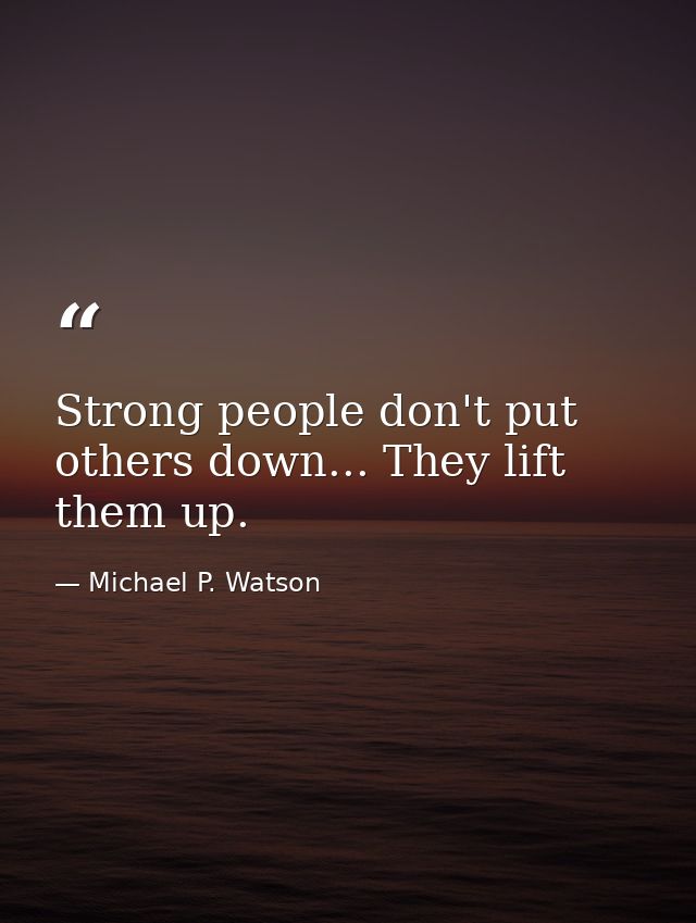 Strong people don't put others down... They lift them up. — Michael P. Watson