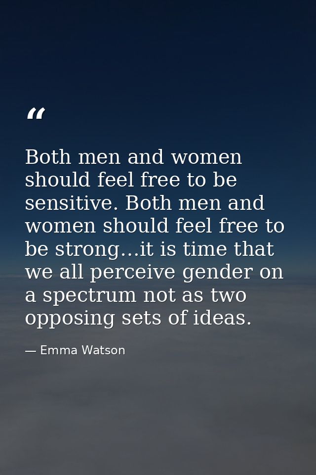 Both men and women should feel free to be sensitive. Both men and women should feel free to be strong…it is time that we — Emma Watson