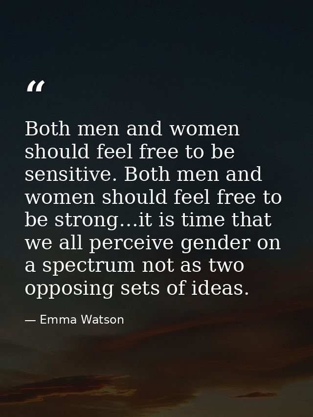 Both men and women should feel free to be sensitive. Both men and women should feel free to be strong…it is time that we — Emma Watson