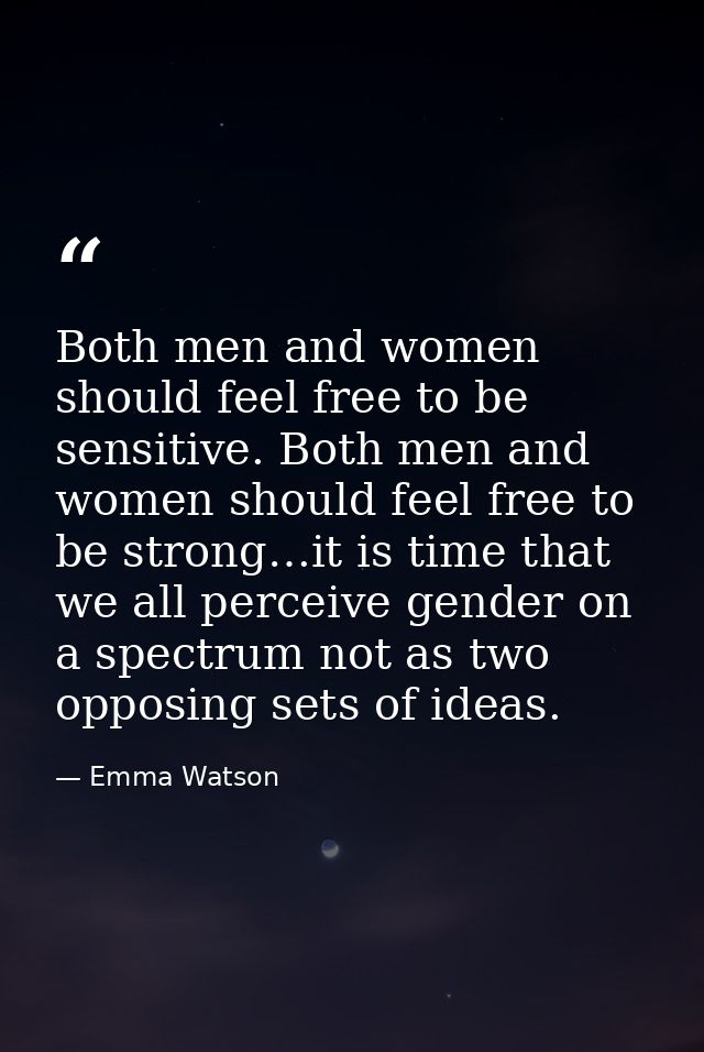 Both men and women should feel free to be sensitive. Both men and women should feel free to be strong…it is time that we — Emma Watson