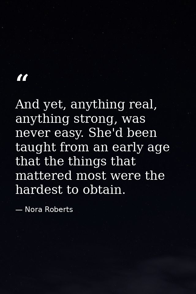 And yet, anything real, anything strong, was never easy. She'd been taught from an early age that the things that matter — Nora Roberts