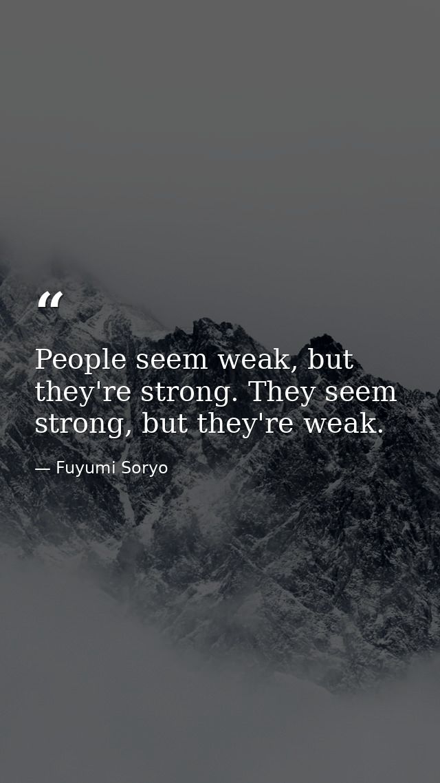 People seem weak, but they're strong. They seem strong, but they're weak. — Fuyumi Soryo