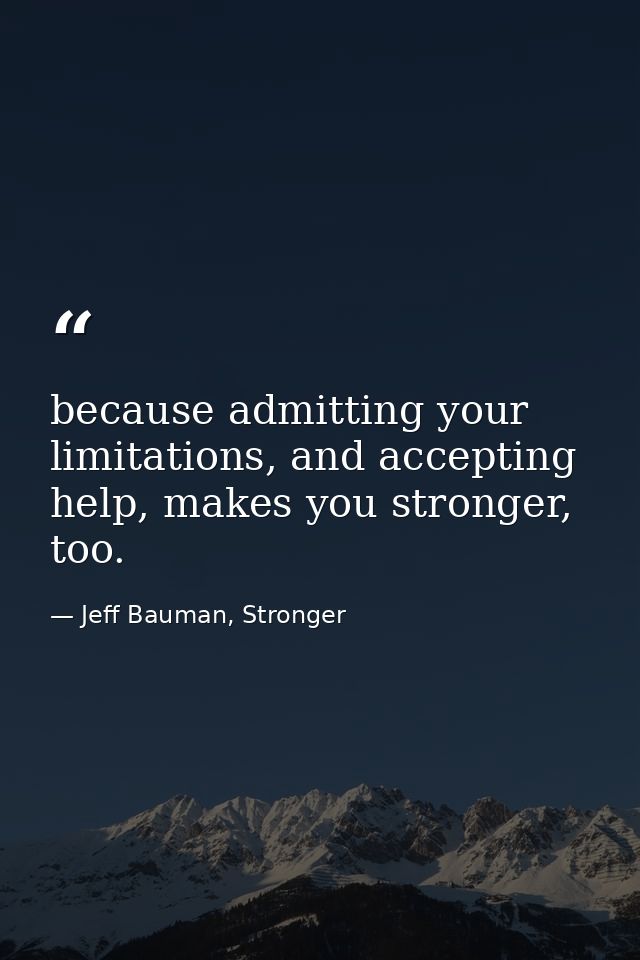 because admitting your limitations, and accepting help, makes you stronger, too. — Jeff Bauman, Stronger