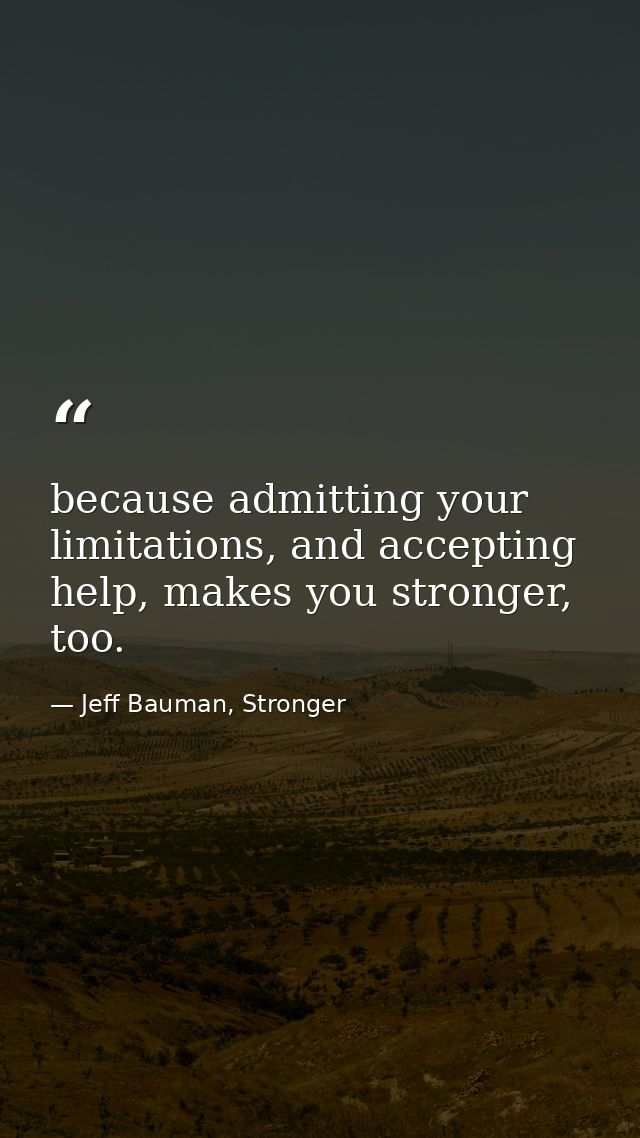 because admitting your limitations, and accepting help, makes you stronger, too. — Jeff Bauman, Stronger