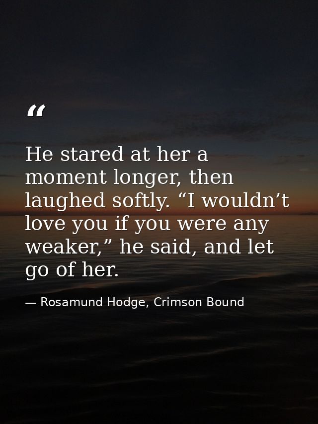 He stared at her a moment longer, then laughed softly. “I wouldn’t love you if you were any weaker,” he said, and let go — Rosamund Hodge, Crimson Bound
