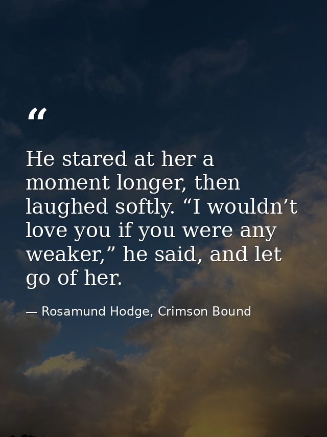 He stared at her a moment longer, then laughed softly. “I wouldn’t love you if you were any weaker,” he said, and let go — Rosamund Hodge, Crimson Bound