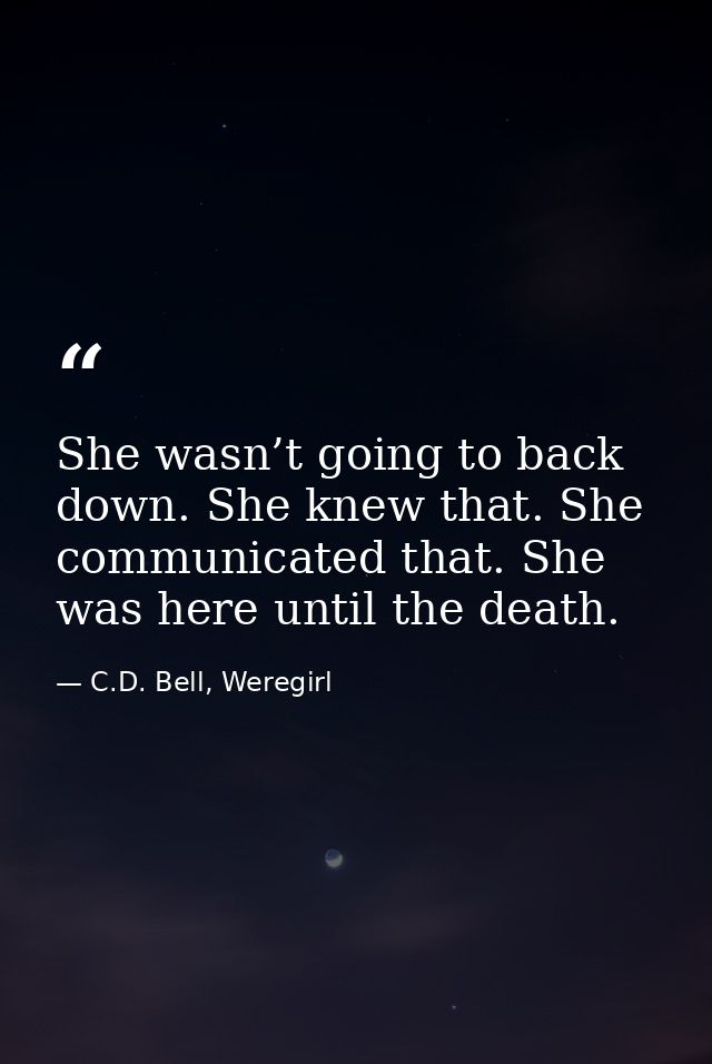 She wasn’t going to back down. She knew that. She communicated that. She was here until the death. — C.D. Bell, Weregirl