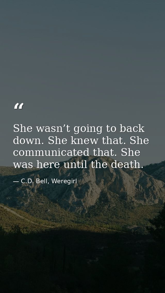 She wasn’t going to back down. She knew that. She communicated that. She was here until the death. — C.D. Bell, Weregirl