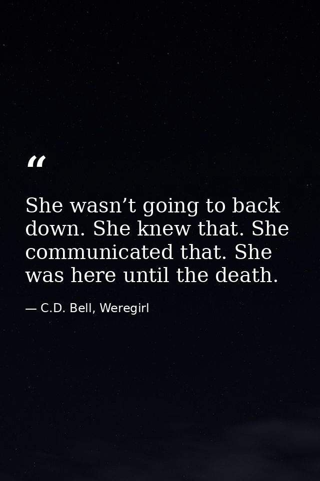 She wasn’t going to back down. She knew that. She communicated that. She was here until the death. — C.D. Bell, Weregirl