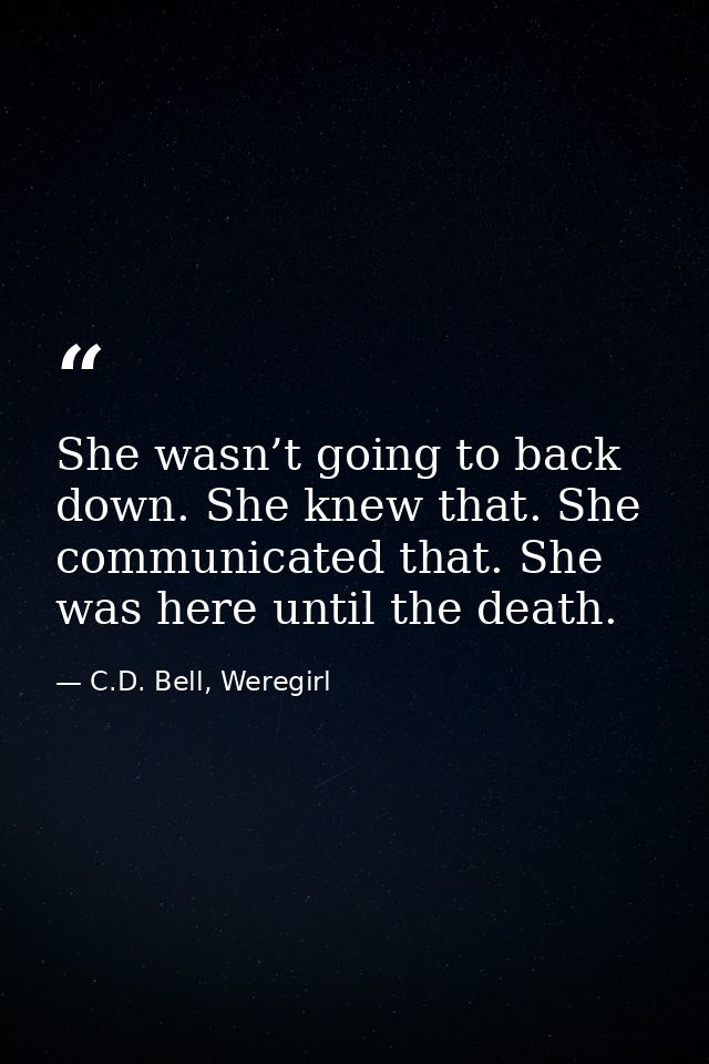 She wasn’t going to back down. She knew that. She communicated that. She was here until the death. — C.D. Bell, Weregirl