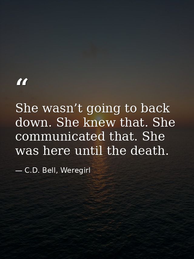 She wasn’t going to back down. She knew that. She communicated that. She was here until the death. — C.D. Bell, Weregirl