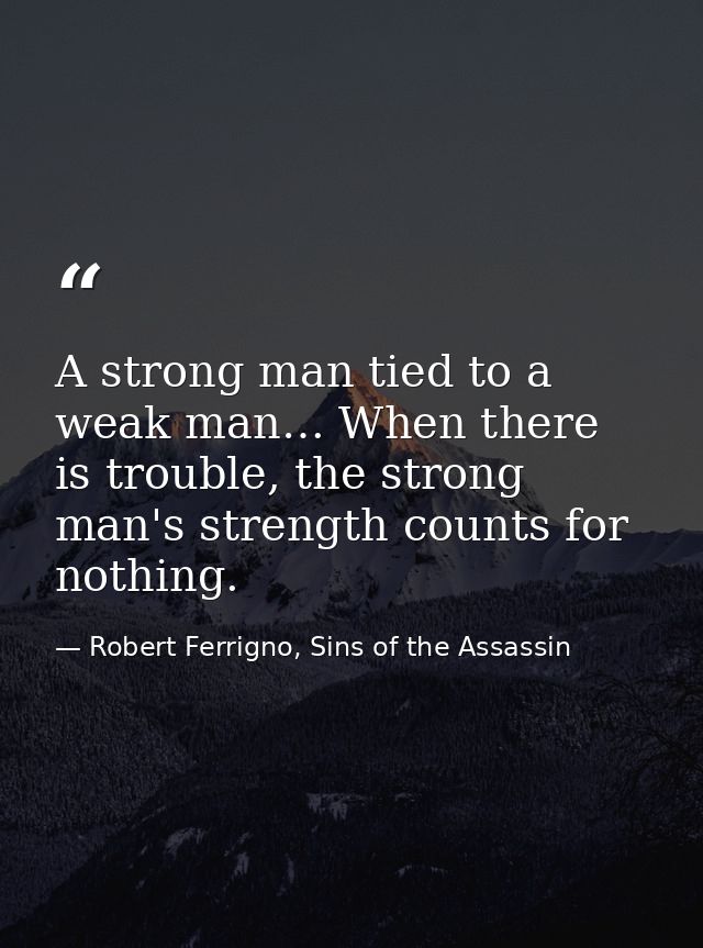 A strong man tied to a weak man… When there is trouble, the strong man's strength counts for nothing. — Robert Ferrigno, Sins of the Assassin