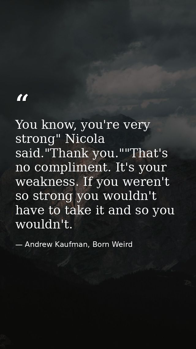 You know, you're very strong" Nicola said."Thank you.""That's no compliment. It's your weakness. If you weren't so stron — Andrew Kaufman, Born Weird