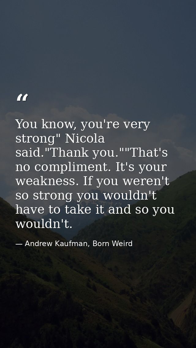 You know, you're very strong" Nicola said."Thank you.""That's no compliment. It's your weakness. If you weren't so stron — Andrew Kaufman, Born Weird