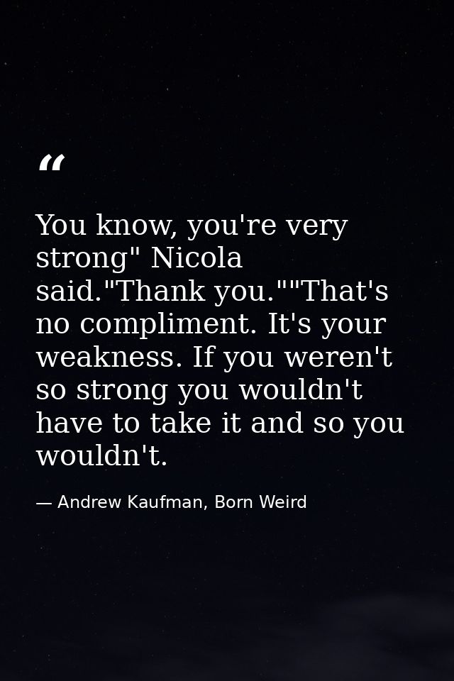 You know, you're very strong" Nicola said."Thank you.""That's no compliment. It's your weakness. If you weren't so stron — Andrew Kaufman, Born Weird