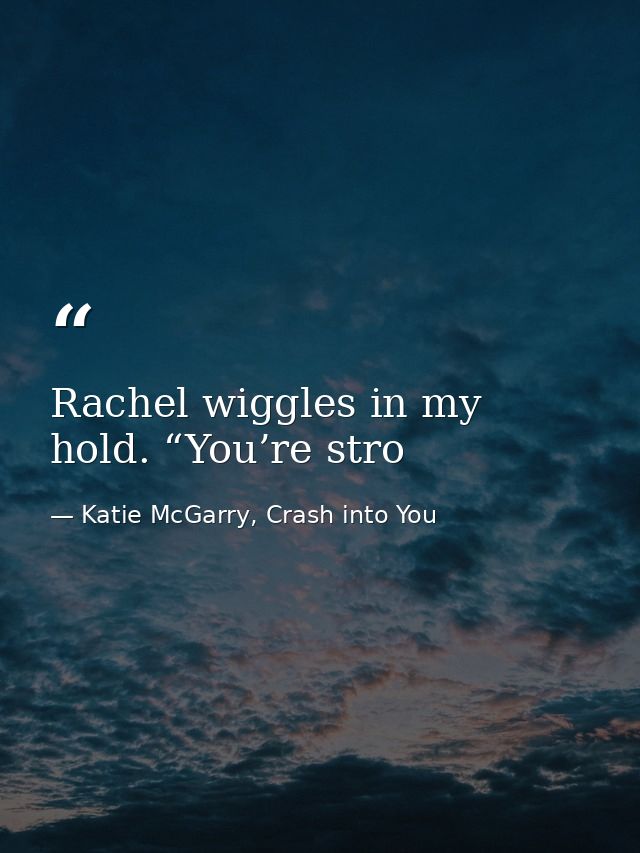 Rachel wiggles in my hold. “You’re stro — Katie McGarry, Crash into You