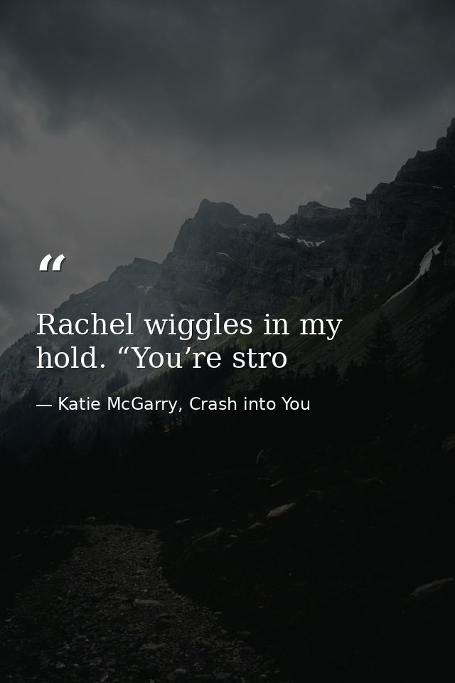 Rachel wiggles in my hold. “You’re stro — Katie McGarry, Crash into You