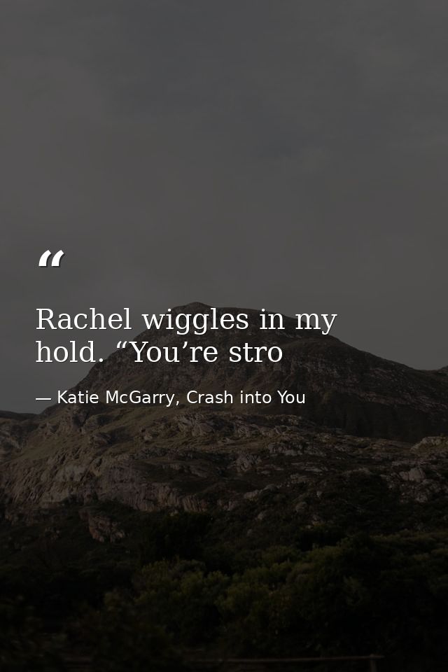 Rachel wiggles in my hold. “You’re stro — Katie McGarry, Crash into You