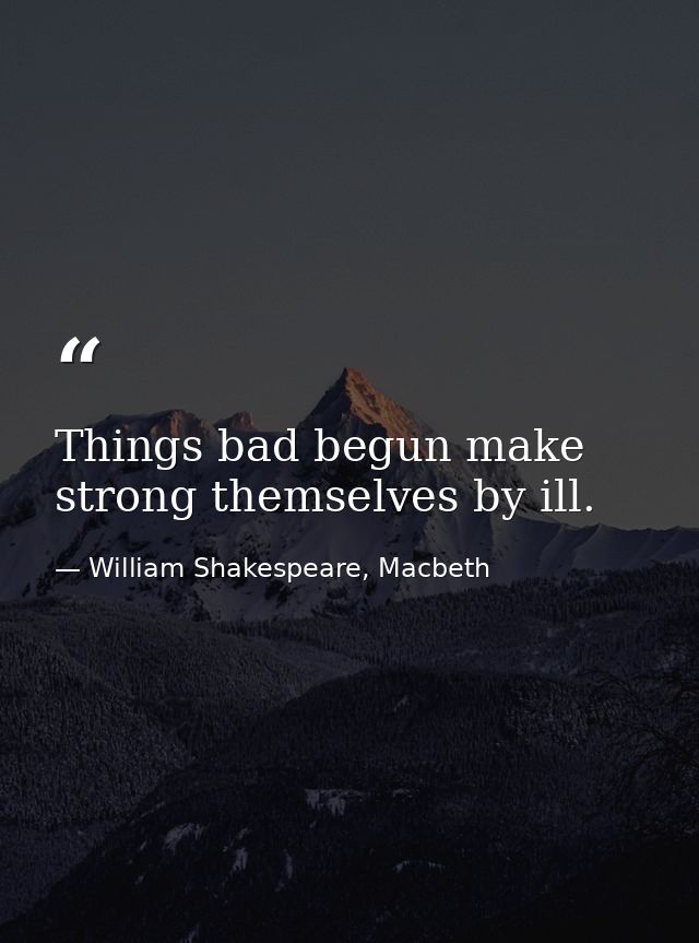 Things bad begun make strong themselves by ill. — William Shakespeare, Macbeth