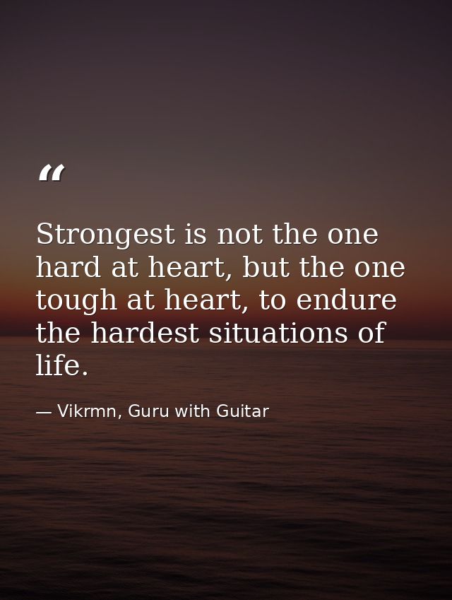 Strongest is not the one hard at heart, but the one tough at heart, to endure the hardest situations of life. — Vikrmn, Guru with Guitar