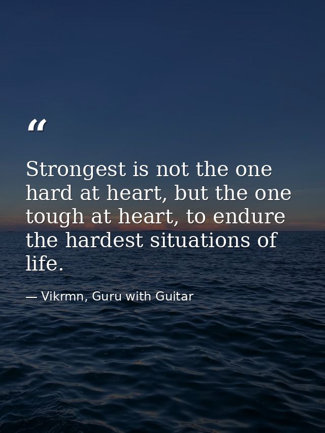 Strongest is not the one hard at heart, but the one tough at heart, to endure the hardest situations of life. — Vikrmn, Guru with Guitar