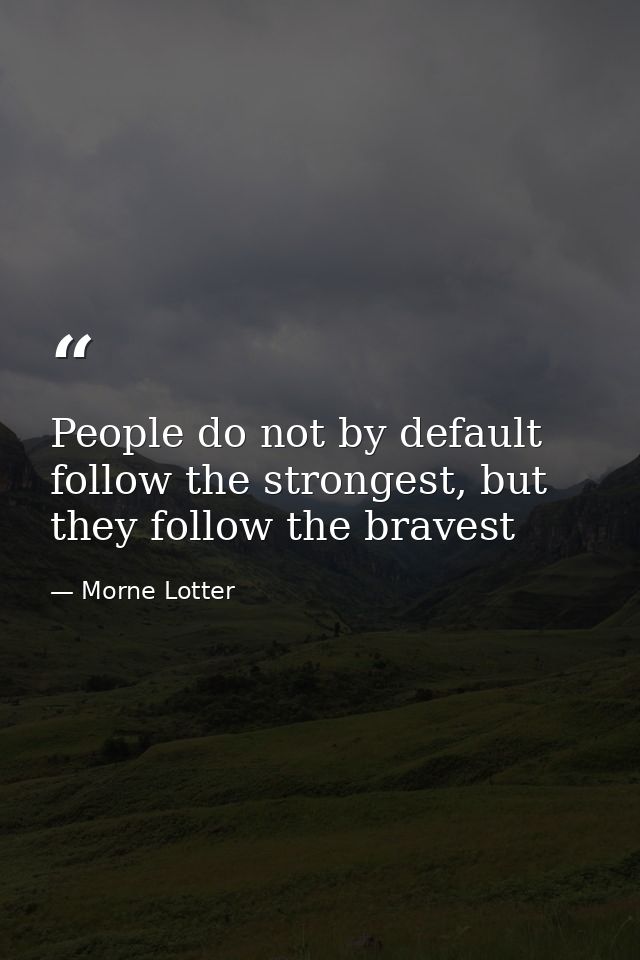 People do not by default follow the strongest, but they follow the bravest — Morne Lotter