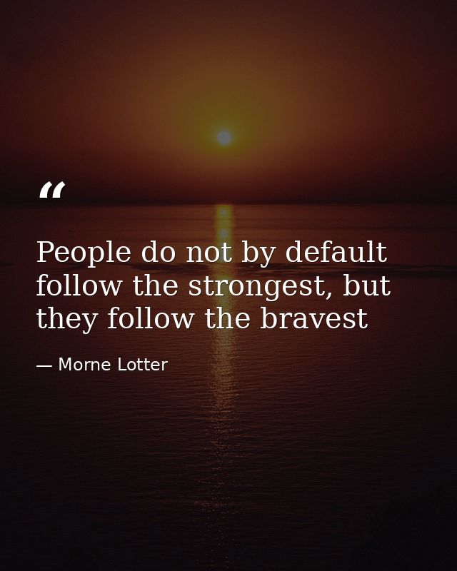 People do not by default follow the strongest, but they follow the bravest — Morne Lotter