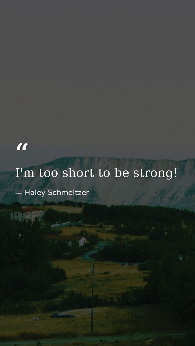 I'm too short to be strong! — Haley Schmeltzer