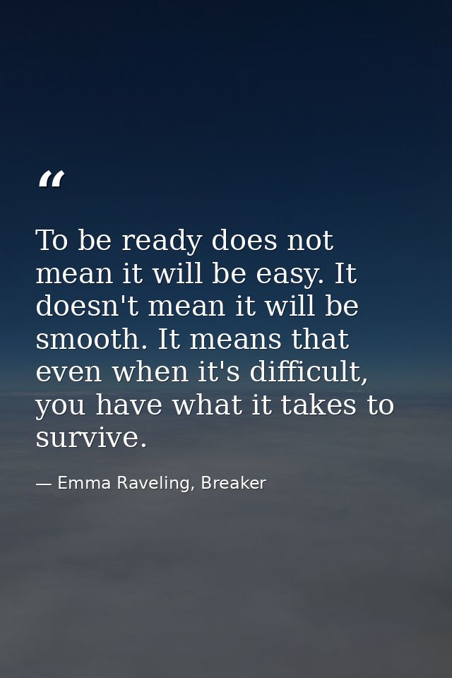 To be ready does not mean it will be easy. It doesn't mean it will be smooth. It means that even when it's difficult, yo — Emma Raveling, Breaker