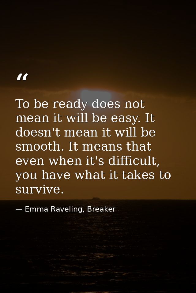 To be ready does not mean it will be easy. It doesn't mean it will be smooth. It means that even when it's difficult, yo — Emma Raveling, Breaker