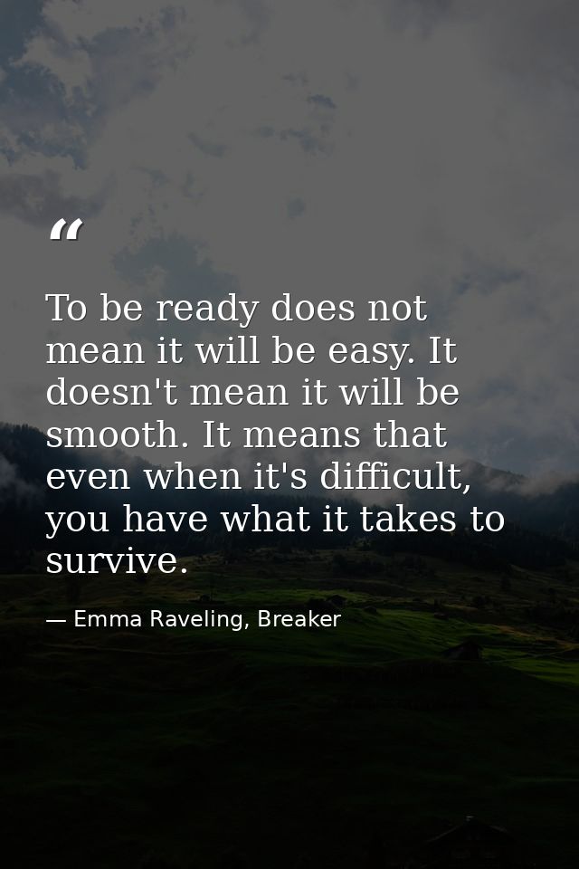 To be ready does not mean it will be easy. It doesn't mean it will be smooth. It means that even when it's difficult, yo — Emma Raveling, Breaker