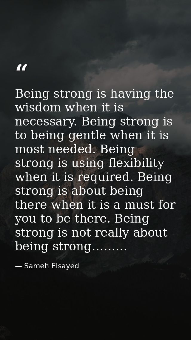 Being strong is having the wisdom when it is necessary. Being strong is to being gentle when it is most needed. Being st — Sameh Elsayed