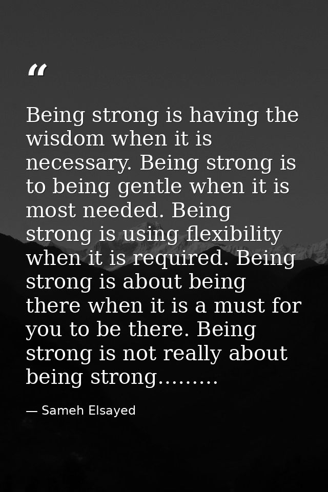 Being strong is having the wisdom when it is necessary. Being strong is to being gentle when it is most needed. Being st — Sameh Elsayed
