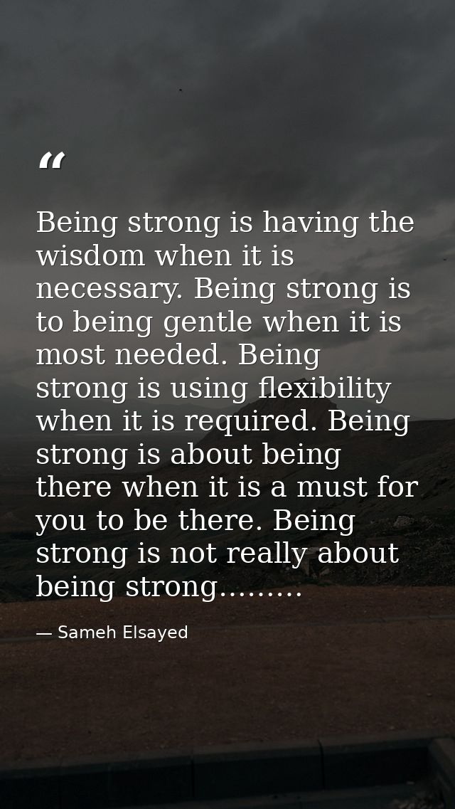 Being strong is having the wisdom when it is necessary. Being strong is to being gentle when it is most needed. Being st — Sameh Elsayed
