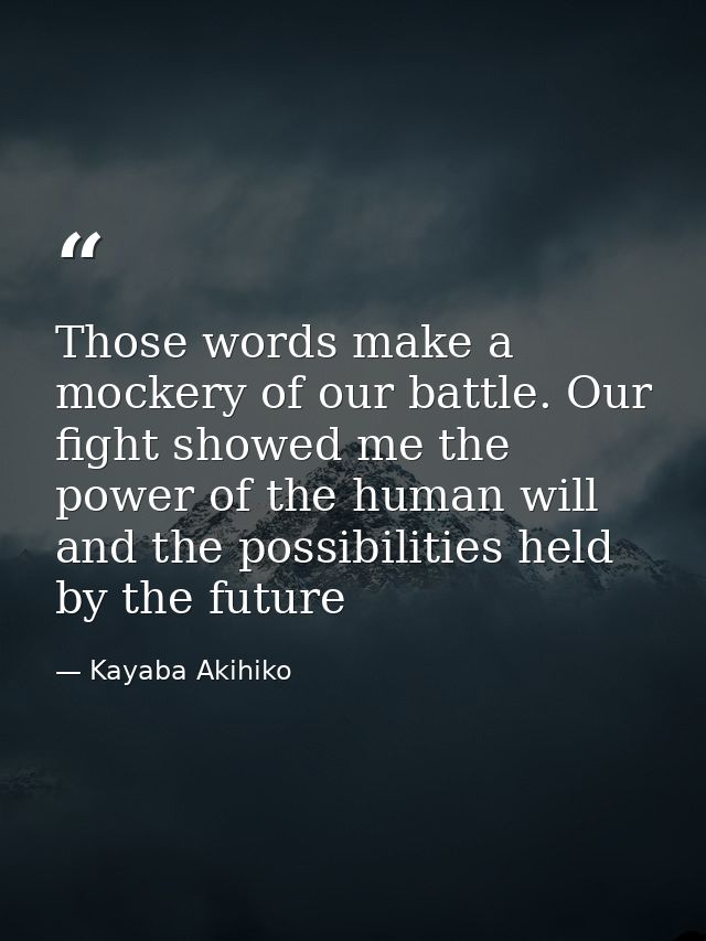 Those words make a mockery of our battle. Our fight showed me the power of the human will and the possibilities held by  — Kayaba Akihiko
